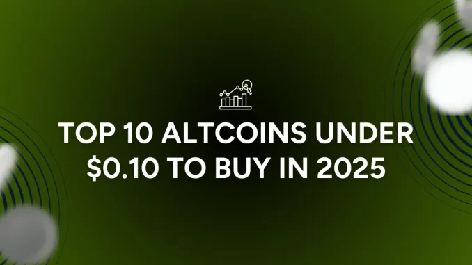 TOP 10 Altcoins Under 0.10 to Buy in 2025